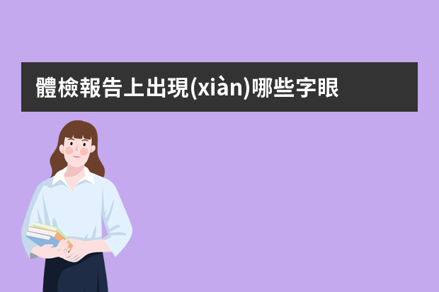 體檢報告上出現(xiàn)哪些字眼需要進(jìn)一步體檢？